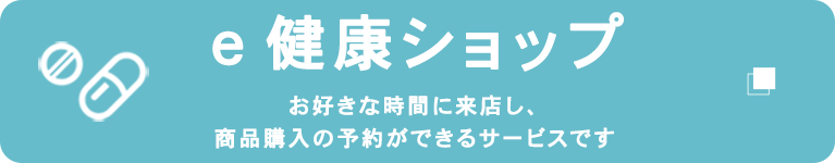 e健康ショップ　お好きな時間に来店し、商品購入の予約ができるサービスです